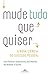 Mude tudo que quiser: A nova ciência do sucesso pessoal