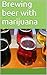 Brewing beer with marijuana