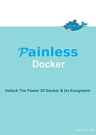 Painless Docker Basic Edition: A Practical Guide to Master Docker and its Ecosystem Based on Real World Examples (Kindle Edition)