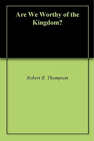 Are We Worthy of the Kingdom?