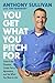 You Get What You Pitch For: Control Any Situation, Create Fierce Agreement, and Get What You Want In Life
