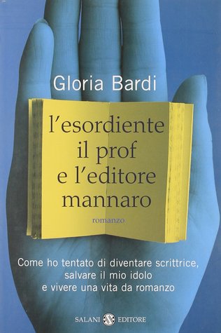 L'esordiente, il prof e l'editore mannaro: Come ho tentato di diventare scrittrice, salvare il mio idolo e vivere una vita da romanzo