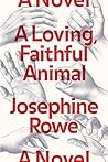 A Loving, Faithful Animal by Josephine Rowe A Loving, Faithful Animal by Josephine Rowe