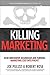 Killing Marketing: How Innovative Businesses Are Turning Marketing Cost Into Profit