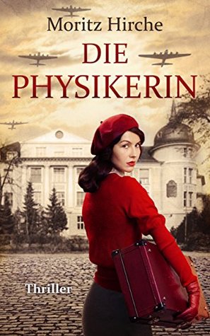Die Physikerin: History-Thriller | Eine Welt am Abgrund. Eine mutige Wissenschaftlerin. Eine gefährliche Liebe. (German Edition)