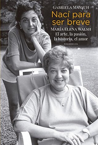 Nací para ser breve: María Elena Walsh. El arte, la pasión, la historia, el amor (Kindle Edition)