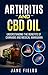 Arthritis And CBD Oil: Understanding The Benefits Of Cannabis And Medical Marijuana: The All Natural, Organic Treatment option to Fight Rheumatoid Arthritis Pain & Discomfort