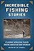 Incredible Fishing Stories: Classic Angling Tales from Around the World
