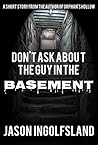 Don't Ask About the Guy in the Basement by Jason Ingolfsland Don't Ask About the Guy in the Basement by Jason Ingolfsland