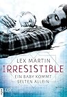 Irresistible - Ein Baby kommt selten allein by Lex Martin