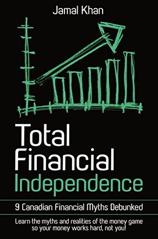 Total Financial Independence: 9 Canadian Financial Myths Debunked: learn the myths and realities of the money game so your money works hard, not you! (Kindle Edition)