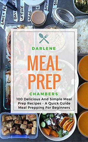 Meal Prep: 100 Delicious And Simple Meal Prep Recipes - A Quick Guide Meal Prepping For Beginners (Kindle Edition)