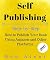 Self Publishing: Step-by-Step How to Publish Your Book Using Amazon and Other Platforms