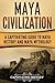 Maya Civilization: A Captivating Guide to Maya History and Maya Mythology (Exploring Mexico’s Past)