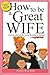 How to Be a Great Wife . . ...