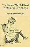 Story of My Childhood Written for My Children by Alice Mendenhall George