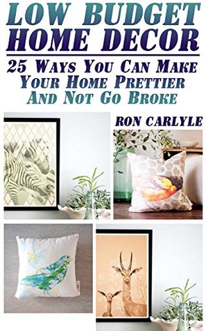 Low Budget Home Decor: 25 Ways You Can Make Your Home Prettier And Not Go Broke (Kindle Edition)
