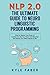 NLP 2.0 - The Ultimate Guide to Neuro Linguistic Programming: How to Rewire Your Brain to Create the Life You Want and Become the Person You Were Meant to Be
