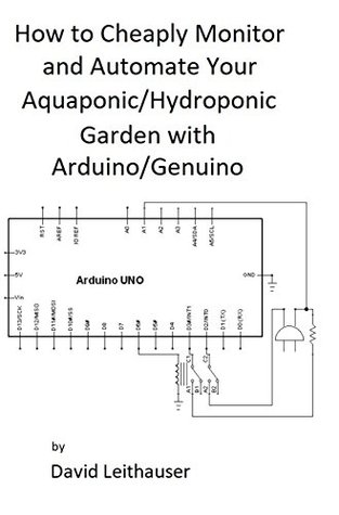 How to Cheaply Monitor and Automate Your Aquaponic/Hydroponic Garden with Arduino/ Genuino (Kindle Edition)