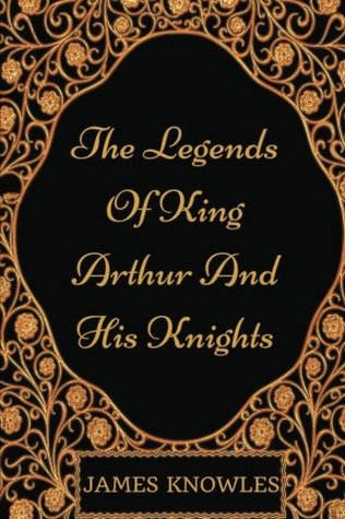 The Legends Of King Arthur And His Knights: By James Knowles - Illustrated