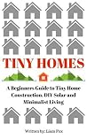 Tiny Homes: A Beginners Guide to Tiny Home Construction, DIY Solar and Minimalist Living