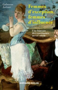 Femmes d'exception, femmes d'influence : Une histoire des courtisanes au XIXe siècle (Hors Collection)