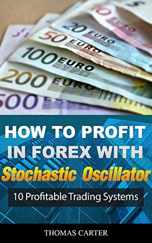 How To Profit In Forex With Stochastic Oscillator: 10 Profitable Trading Systems (Kindle Edition)