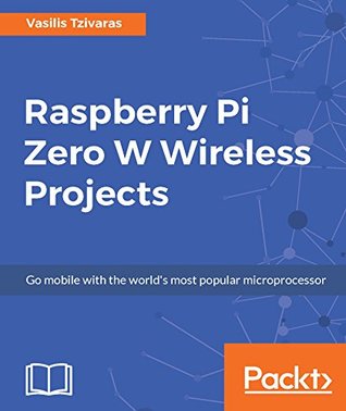 Raspberry Pi Zero W Wireless Projects: Go mobile with the world's most popular microprocessor (Kindle Edition)