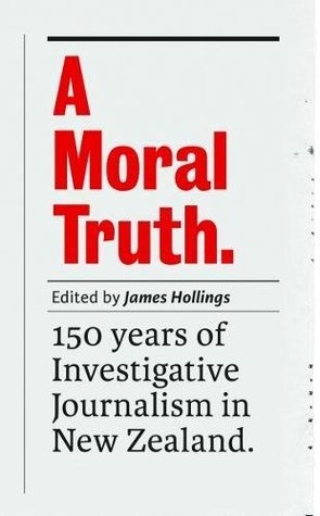 A Moral Truth: 150 Years of Investigative Journalism in New Zealand