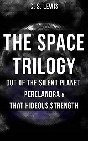 THE SPACE TRILOGY - Out of the Silent Planet, Perelandra & That Hideous Strength: The Cosmic Trilogy
