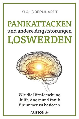 Panikattacken und andere Angststörungen loswerden: Wie die Hirnforschung hilft, Angst und Panik für immer zu besiegen