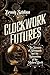 Clockwork Futures: The Science of Steampunk and the Reinvention of the Modern World
