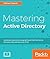 Mastering Active Directory: Understand the Core Functionalities of Active Directory Services Using Microsoft Server 2016 and PowerShell