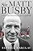 Sir Matt Busby: The Definitive Biography
