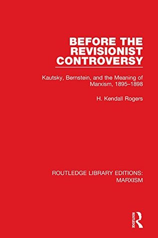 Before the Revisionist Controversy (RLE Marxism): Kautsky, Bernstein, and the Meaning of Marxism, 1895-1898 (Routledge Library Editions: Marxism Book 1)
