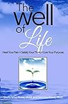 The Well of Life: Heal Your Pain – Satisfy Your Thirst – Live Your Purpose The Well of Life: Heal Your Pain – Satisfy Your Thirst – Live Your Purpose
