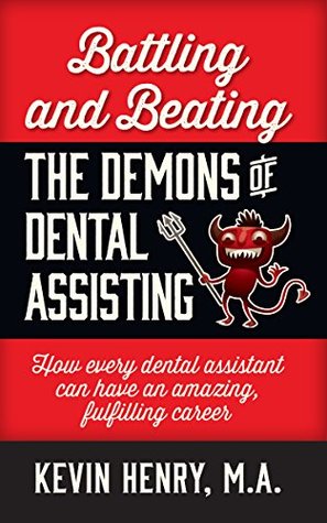 Battling and Beating the Demons of Dental Assisting: How Every Dental Assistant Can Have an Amazing, Fulfilling Career