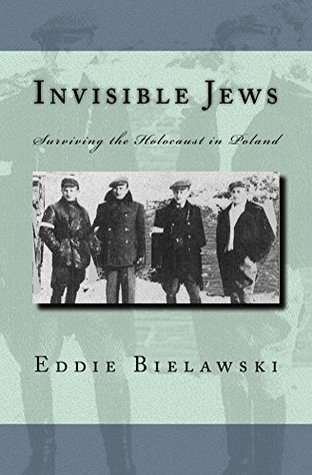 Invisible Jews: Surviving the Holocaust in Poland: The Amazing Story of a Jewish Family that Hid and Evaded the Nazi Holocaust in Poland during WWII (Kindle Edition)