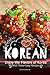 Korean Cookbook: Enjoy the Flavors of Korea With These Easy Recipes