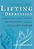 Lifting Depression: A Neuroscientist's Hands-On Approach to Activating Your Brain's Healing Power