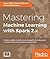 Mastering Machine Learning with Spark 2.x by Alex Tellez
