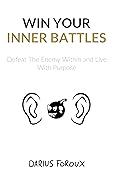 Win Your Inner Battles: Defeat The Enemy Within and Live With Purpose
