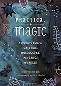 Practical Magic: A Beginner's Guide to Crystals, Horoscopes, Psychics, and Spells