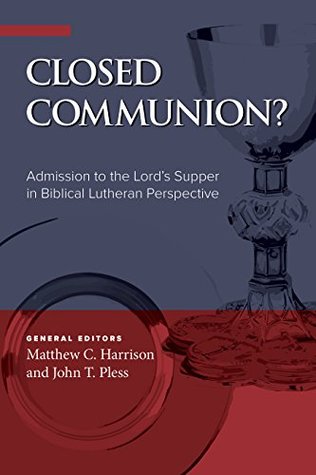 Closed Communion? Admission to the Lord's Supper in Biblical Lutheran Perspective (Kindle Edition)
