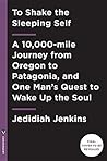 Book cover for To Shake the Sleeping Self: A Journey from Oregon to Patagonia, and a Quest for a Life with No Regret
