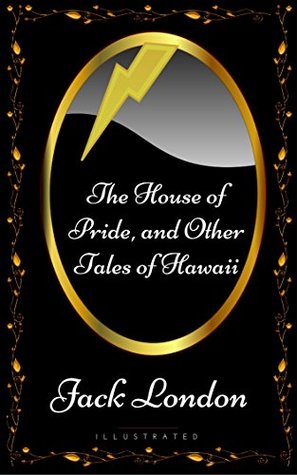 The House of Pride, and Other Tales of Hawaii: By Jack London - Illustrated