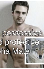 My Possessive and Protective Alpha Mate