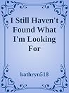 I Still Haven't Found What I'm Looking For I Still Haven't Found What I'm Looking For