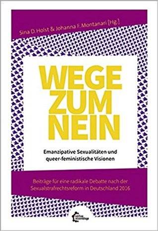 Wege zum Nein: Emanzipative Sexualitäten und queer-feministische Visionen. Beiträge für eine radikale Debatte nach der Sexualstrafrechtsreform in Deutschland 2016 (Paperback)