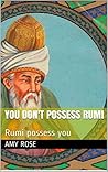 You don't possess Rumi: Rumi possess You You don't possess Rumi: Rumi possess You